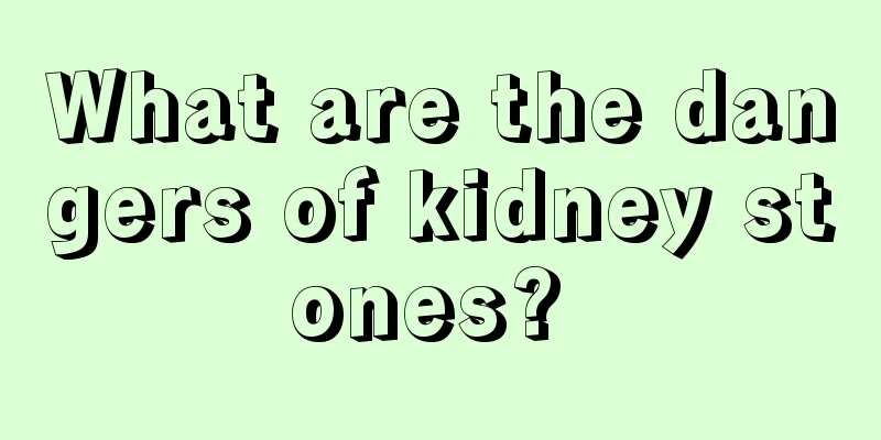 What are the dangers of kidney stones? 