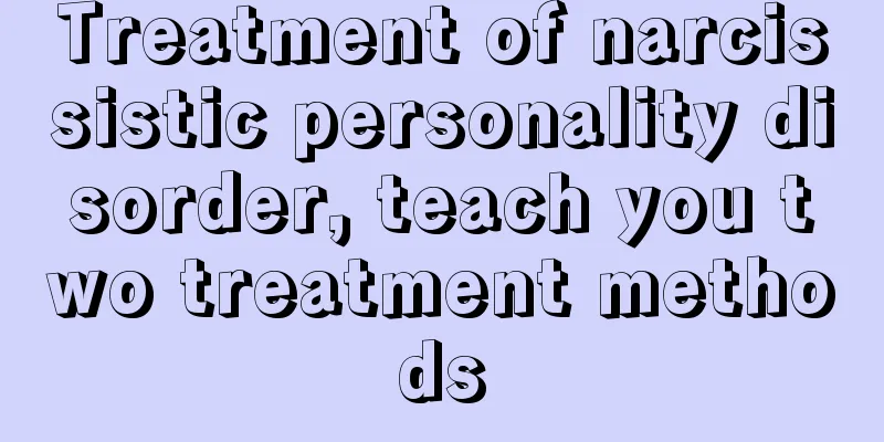 Treatment of narcissistic personality disorder, teach you two treatment methods