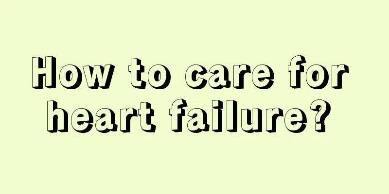 How to care for heart failure? 