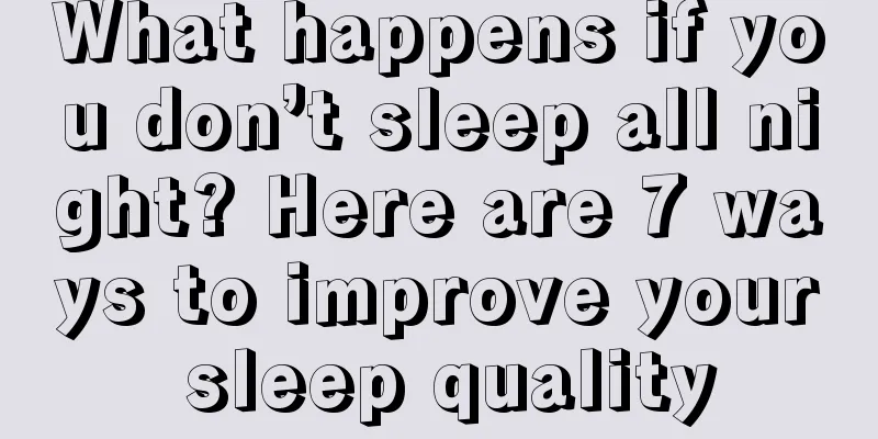 What happens if you don’t sleep all night? Here are 7 ways to improve your sleep quality