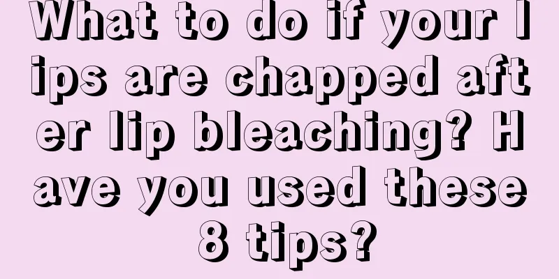 What to do if your lips are chapped after lip bleaching? Have you used these 8 tips?