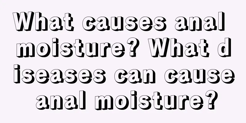 What causes anal moisture? What diseases can cause anal moisture?