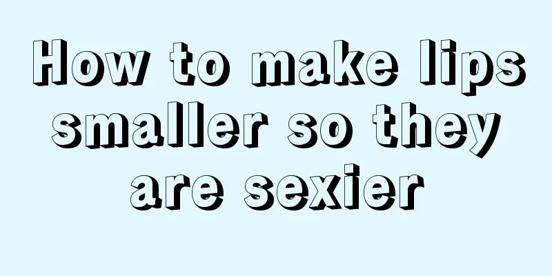 How to make lips smaller so they are sexier