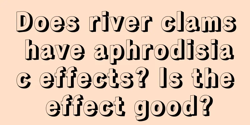 Does river clams have aphrodisiac effects? Is the effect good?