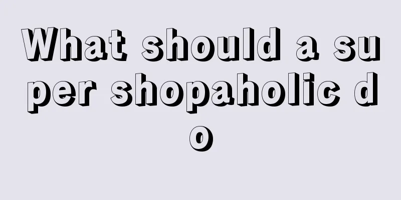 What should a super shopaholic do