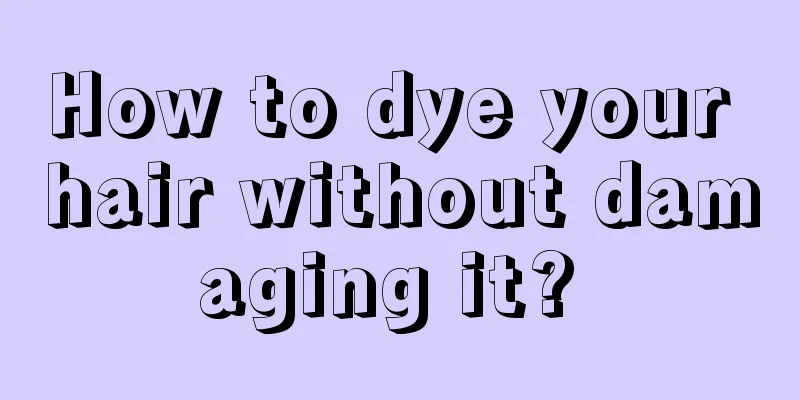 How to dye your hair without damaging it? 