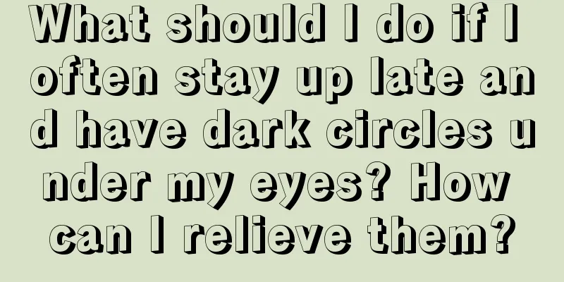 What should I do if I often stay up late and have dark circles under my eyes? How can I relieve them?