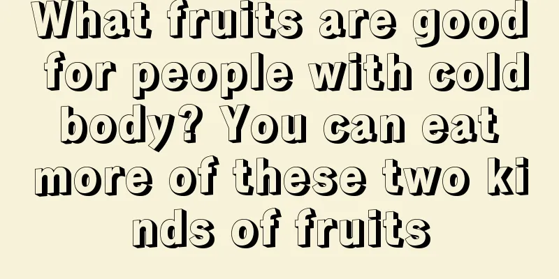What fruits are good for people with cold body? You can eat more of these two kinds of fruits
