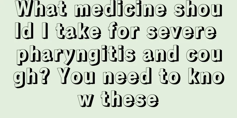 What medicine should I take for severe pharyngitis and cough? You need to know these