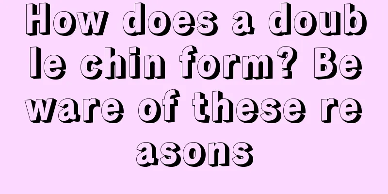 How does a double chin form? Beware of these reasons
