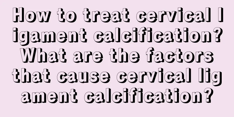 How to treat cervical ligament calcification? What are the factors that cause cervical ligament calcification?