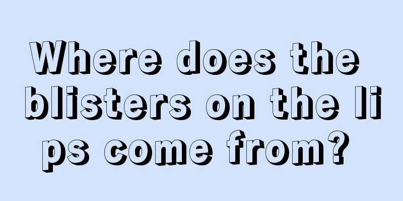 Where does the blisters on the lips come from? 