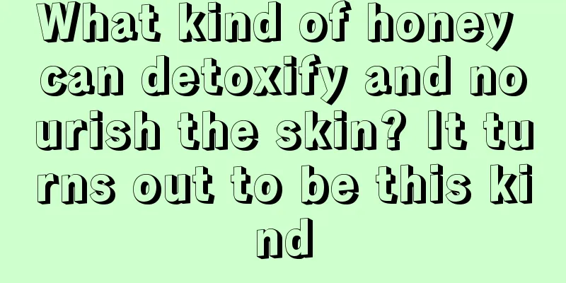 What kind of honey can detoxify and nourish the skin? It turns out to be this kind