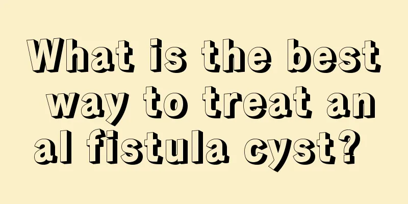 What is the best way to treat anal fistula cyst? 