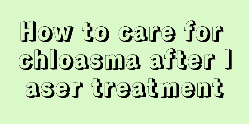 How to care for chloasma after laser treatment