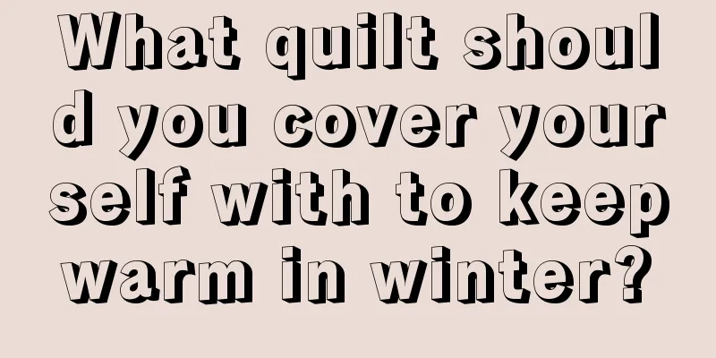 What quilt should you cover yourself with to keep warm in winter? 