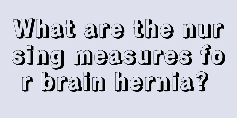What are the nursing measures for brain hernia? 