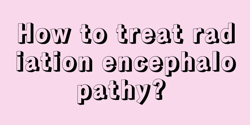 How to treat radiation encephalopathy? 