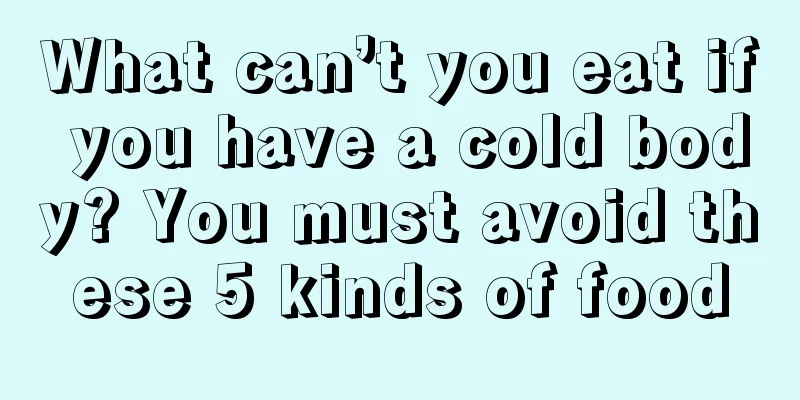 What can’t you eat if you have a cold body? You must avoid these 5 kinds of food