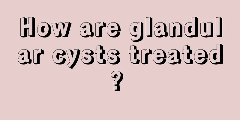 How are glandular cysts treated? 