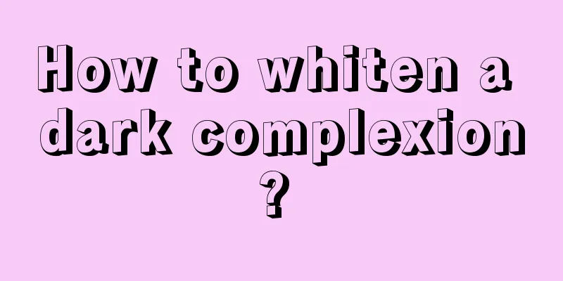 How to whiten a dark complexion? 