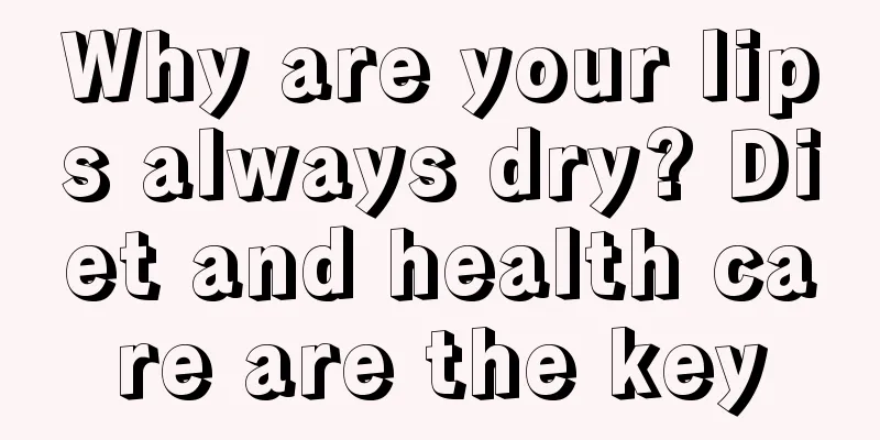 Why are your lips always dry? Diet and health care are the key