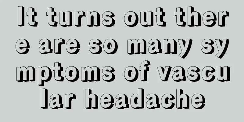 It turns out there are so many symptoms of vascular headache
