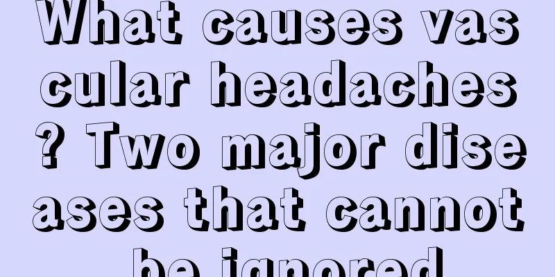 What causes vascular headaches? Two major diseases that cannot be ignored