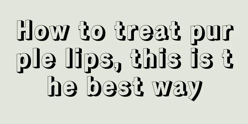 How to treat purple lips, this is the best way