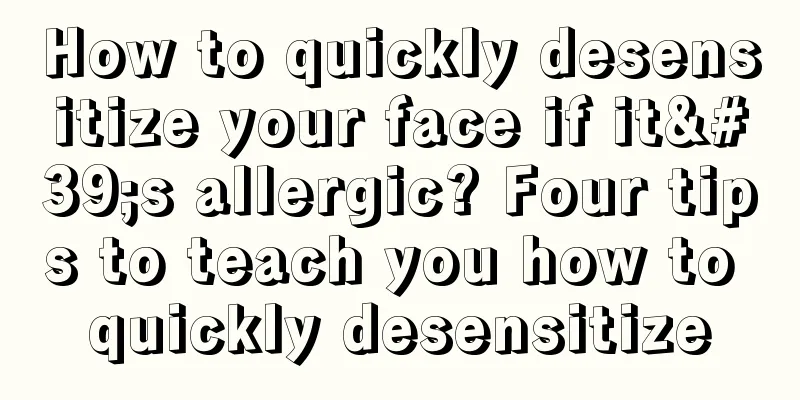 How to quickly desensitize your face if it's allergic? Four tips to teach you how to quickly desensitize