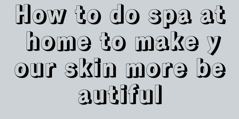 How to do spa at home to make your skin more beautiful