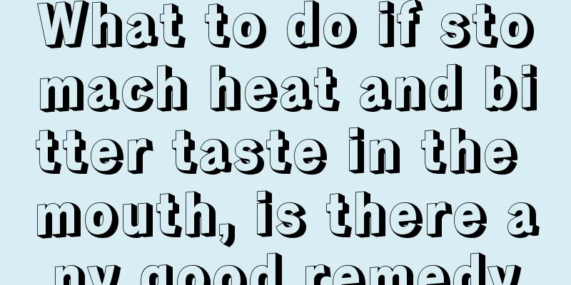 What to do if stomach heat and bitter taste in the mouth, is there any good remedy