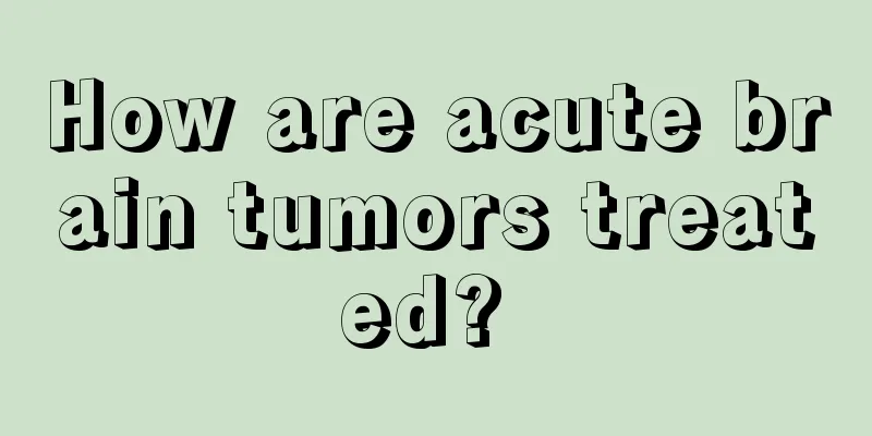 How are acute brain tumors treated? 