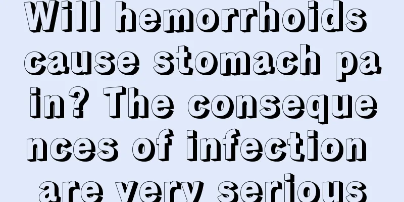 Will hemorrhoids cause stomach pain? The consequences of infection are very serious