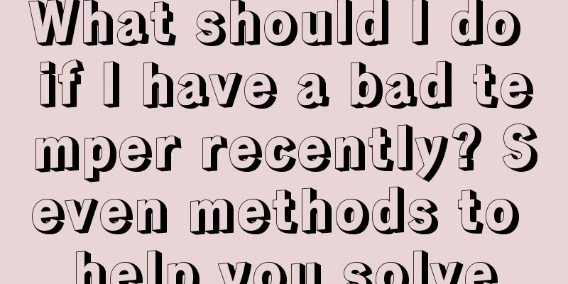 What should I do if I have a bad temper recently? Seven methods to help you solve