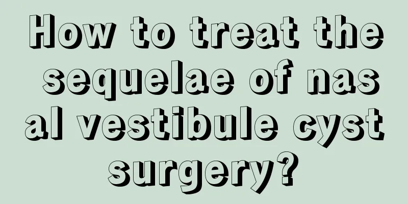 How to treat the sequelae of nasal vestibule cyst surgery? 
