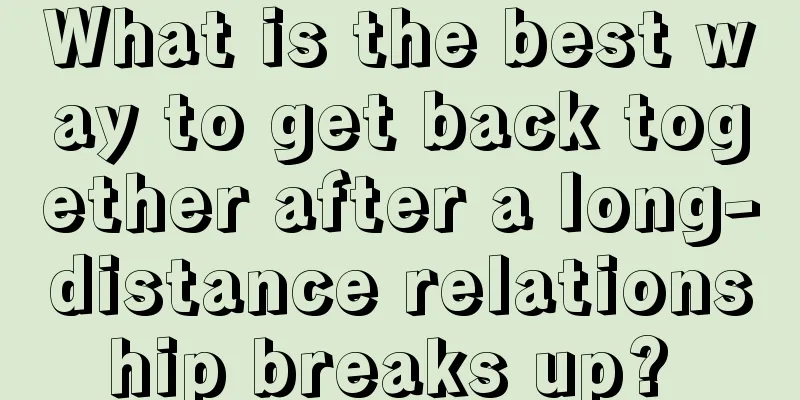 What is the best way to get back together after a long-distance relationship breaks up? 