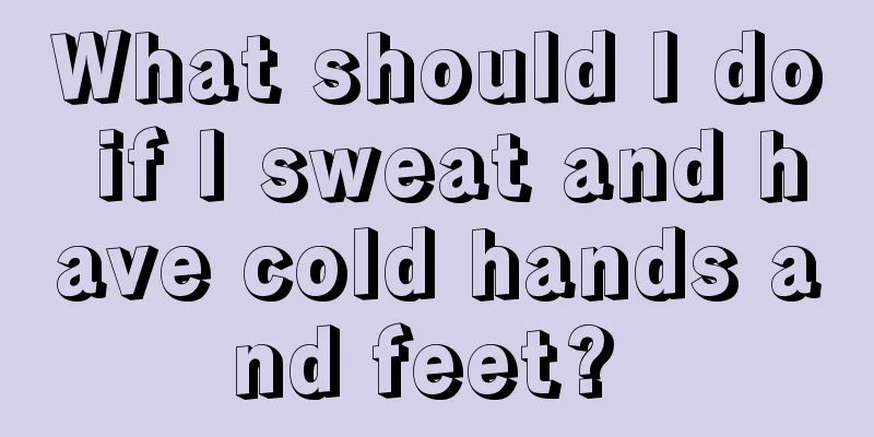 What should I do if I sweat and have cold hands and feet? 