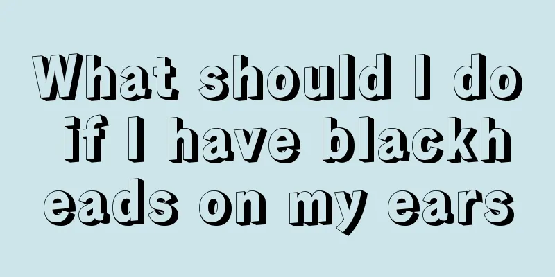 What should I do if I have blackheads on my ears