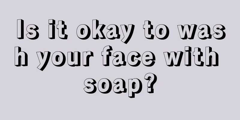 Is it okay to wash your face with soap?