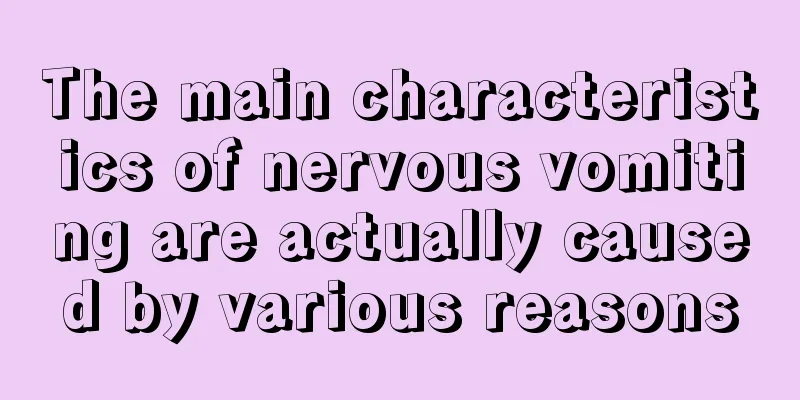 The main characteristics of nervous vomiting are actually caused by various reasons