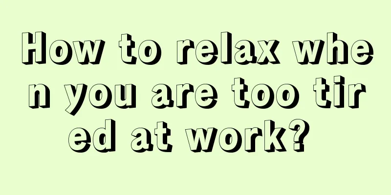 How to relax when you are too tired at work? 