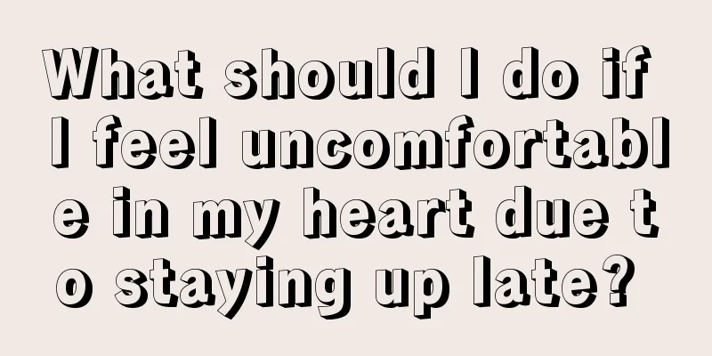 What should I do if I feel uncomfortable in my heart due to staying up late? 