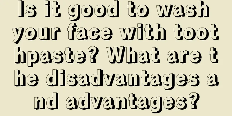 Is it good to wash your face with toothpaste? What are the disadvantages and advantages?