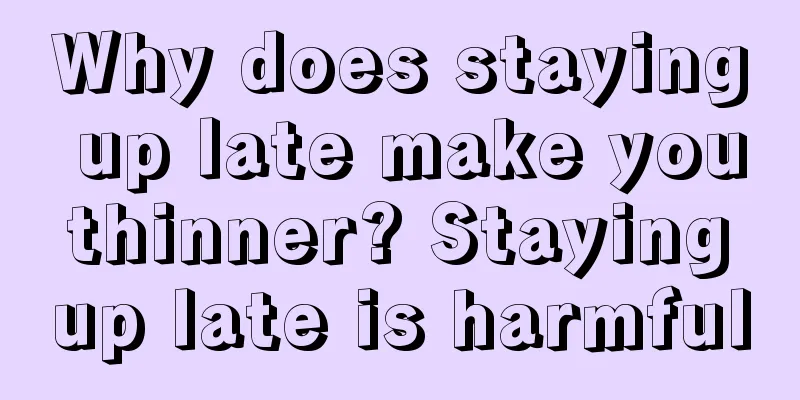 Why does staying up late make you thinner? Staying up late is harmful
