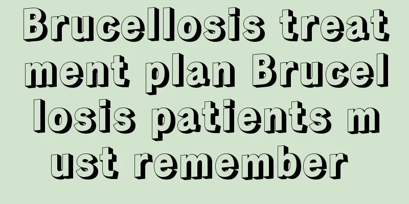 Brucellosis treatment plan Brucellosis patients must remember 