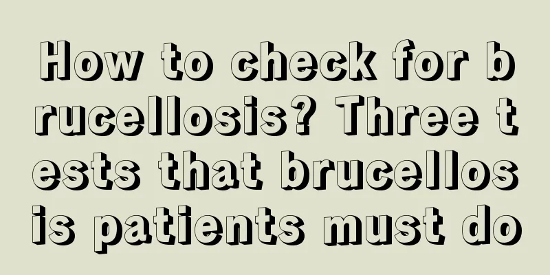 How to check for brucellosis? Three tests that brucellosis patients must do