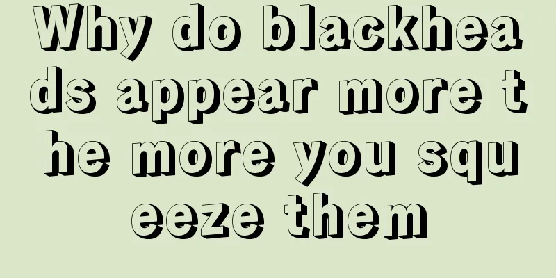 Why do blackheads appear more the more you squeeze them