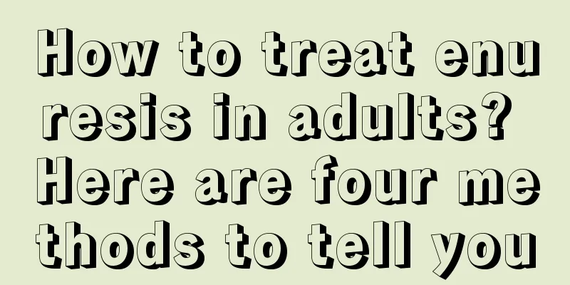 How to treat enuresis in adults? Here are four methods to tell you