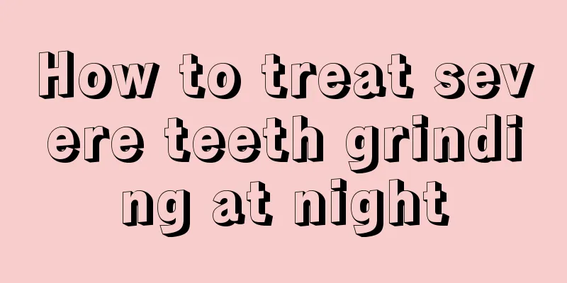 How to treat severe teeth grinding at night